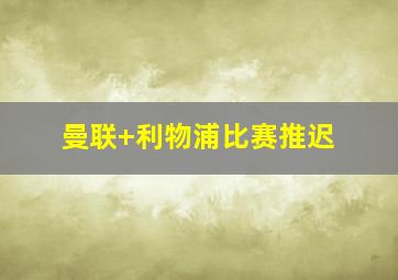 曼联 利物浦比赛推迟